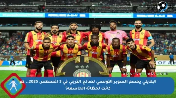 البلايلي يحسم السوبر التونسي لصالح الترجي في 3 أغسطس 2025.. كم كانت لحظاته الحاسمة؟